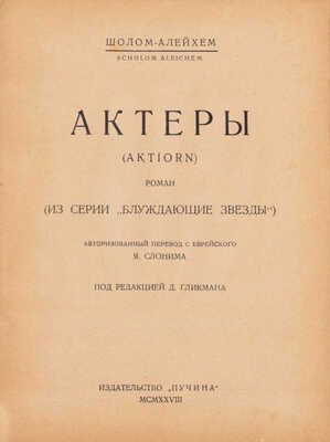 Шолом-Алейхем. Актеры. (Aktiorn). Роман. (Из серии «Блуждающие звезды») / Авториз. пер. с еврейск. Я. Слонима под ред. Д. Гликмана. М.: Пучина, 1928.